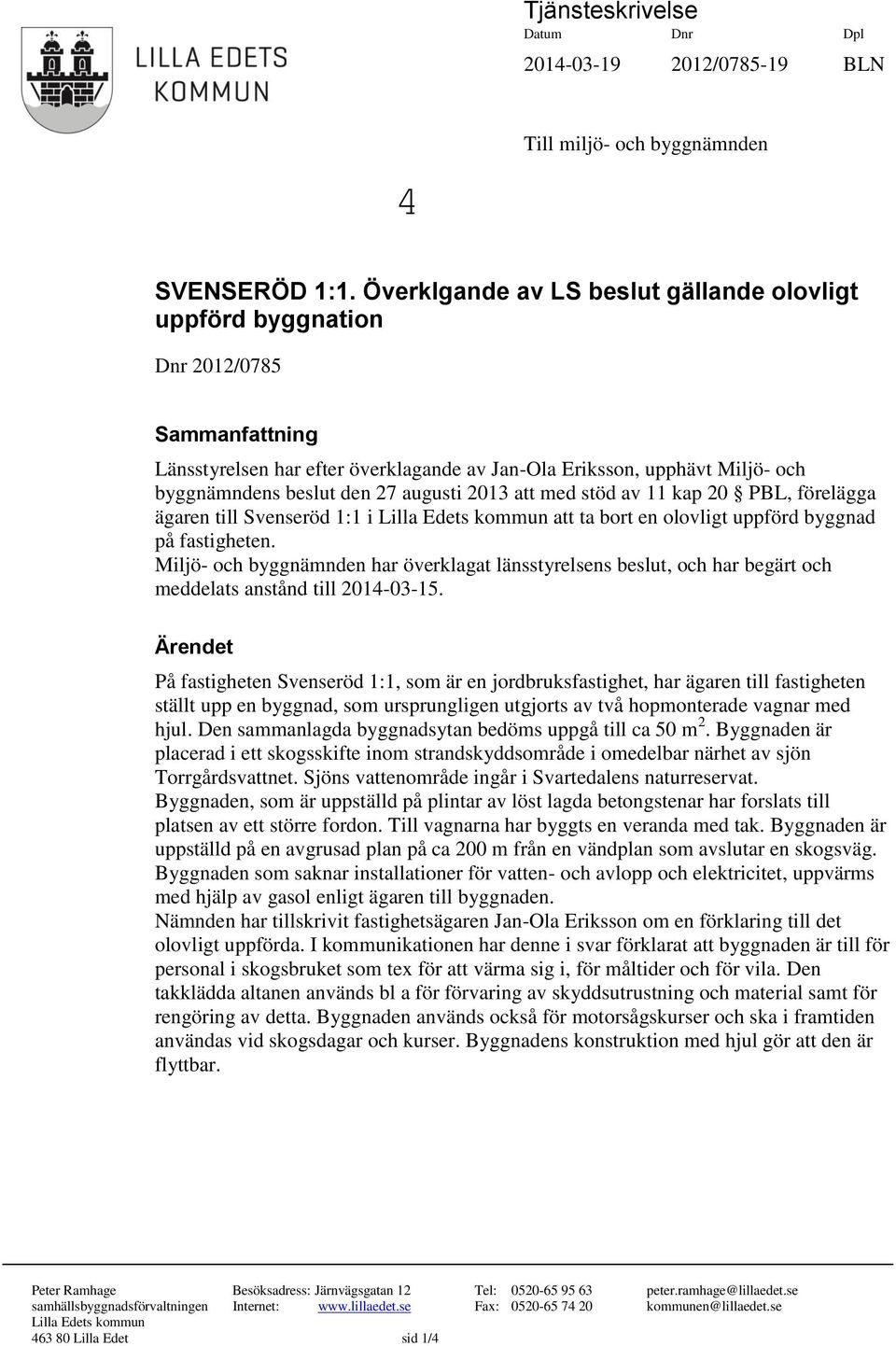 augusti 2013 att med stöd av 11 kap 20 PBL, förelägga ägaren till Svenseröd 1:1 i Lilla Edets kommun att ta bort en olovligt uppförd byggnad på fastigheten.