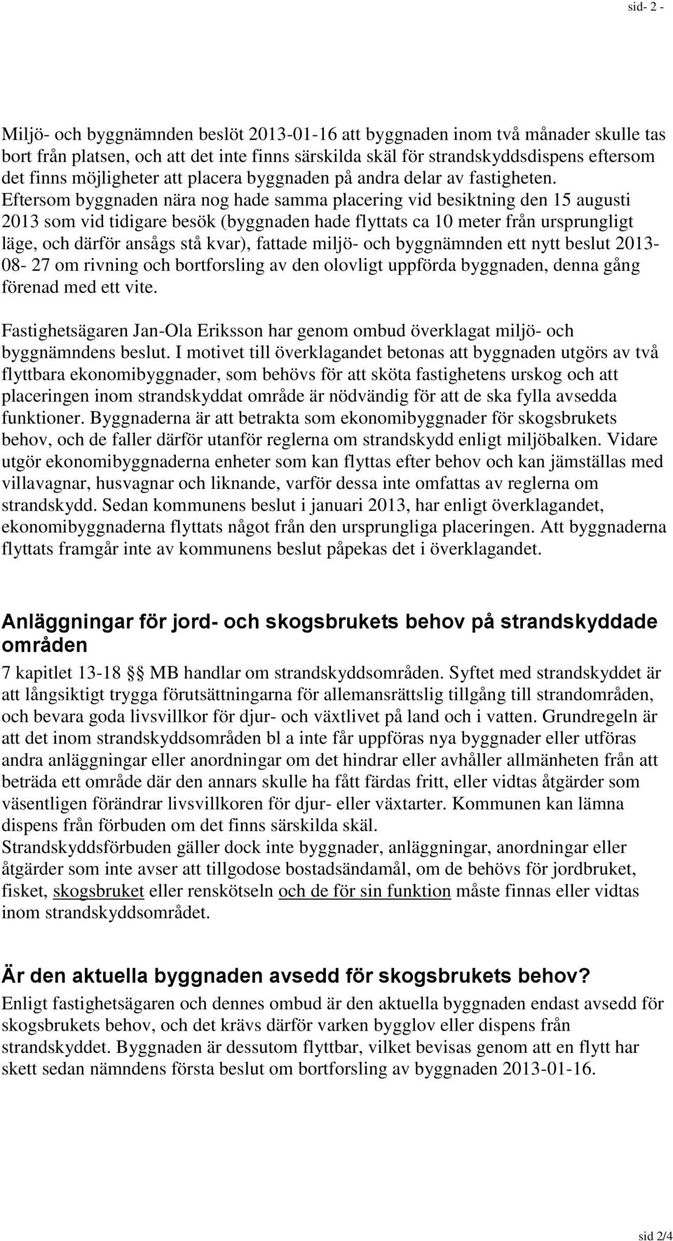 Eftersom byggnaden nära nog hade samma placering vid besiktning den 15 augusti 2013 som vid tidigare besök (byggnaden hade flyttats ca 10 meter från ursprungligt läge, och därför ansågs stå kvar),