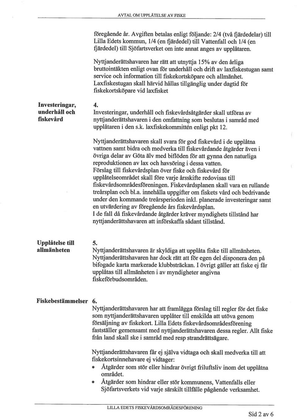 Nyttjanderättshavaren har rätt att utnyttja 15% av den årliga bruttointäkten enligt ovan för underhåll och drift av l~fiskestugan samt service och information till fiskekortsköpare och allmänhet.