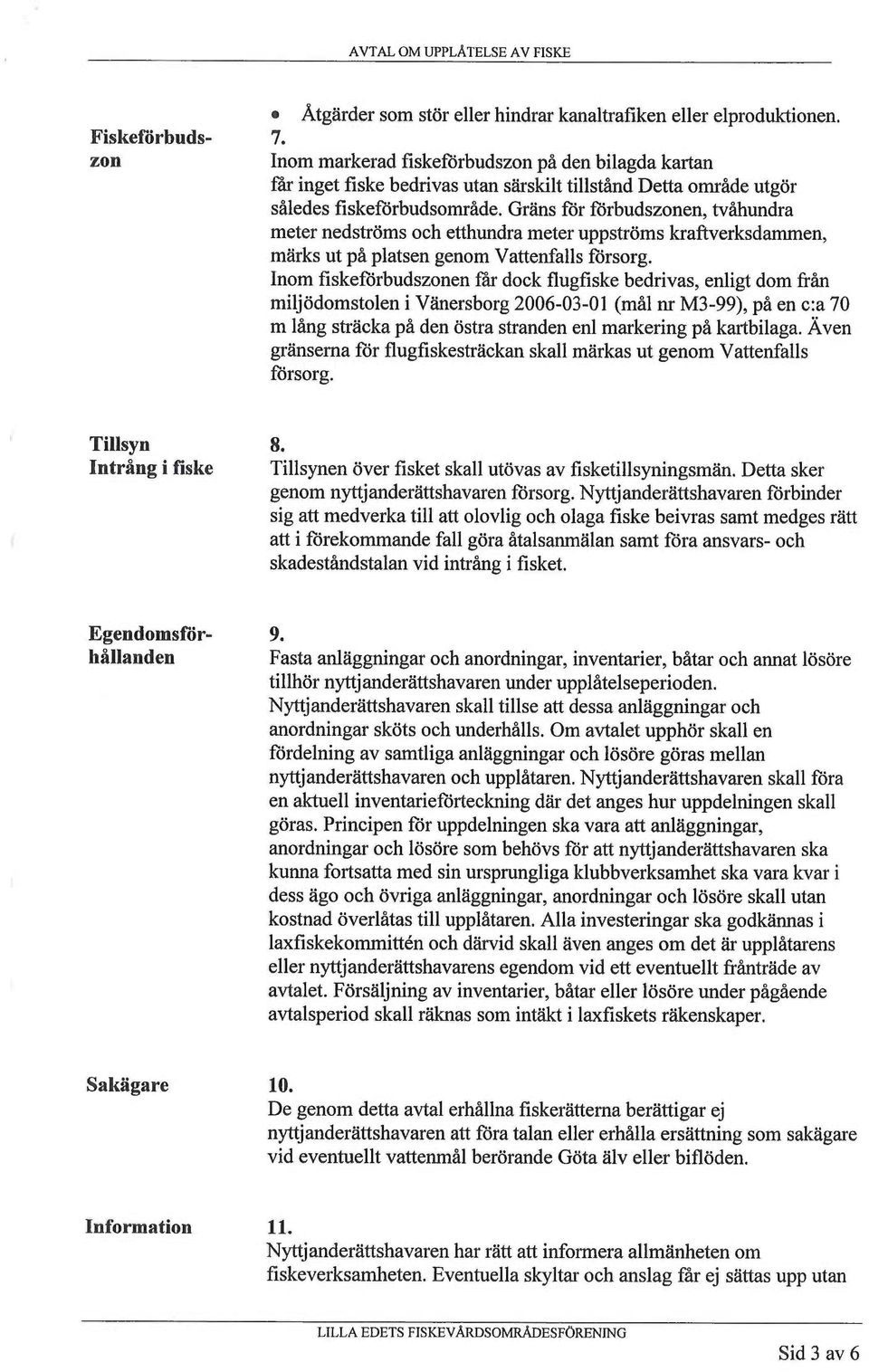 Gräns för förbudszonen, tvåhundra meter nedströms och etthundra meter uppströms kraftverksdammen, märks ut på platsen genom Vattenfalls försorg.