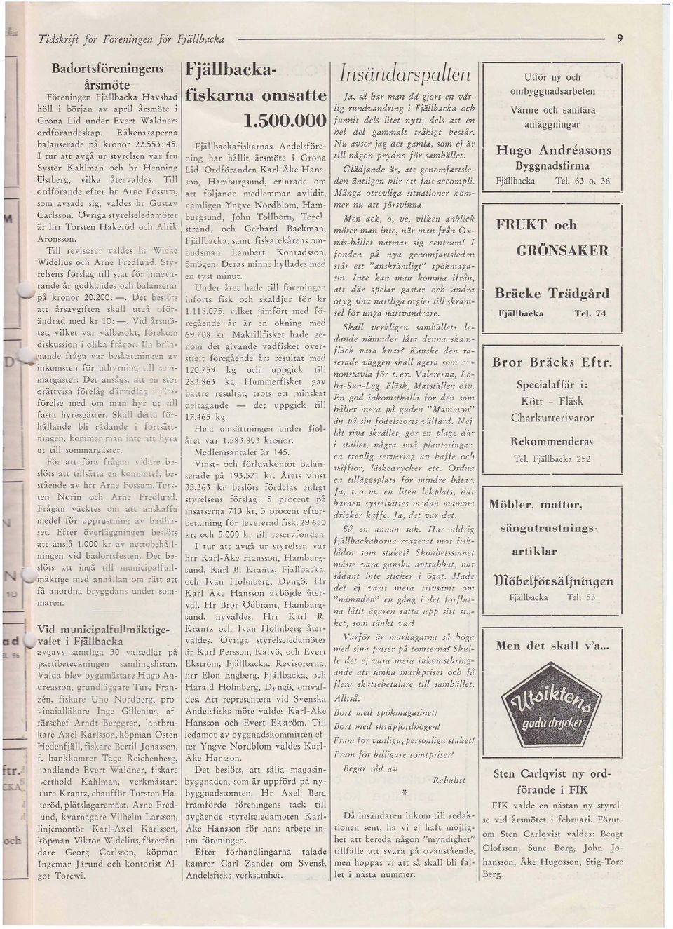 Fjällbackafiskarnas Andelsföre- tur att avgå ur styrelsen var fru :1ing har hållit årsmöte i Gröna Syster Kahlman och hr H enning Lid. Ordföranden Karl-Ake Hans Ostberg, vilka återvaldes. Till.