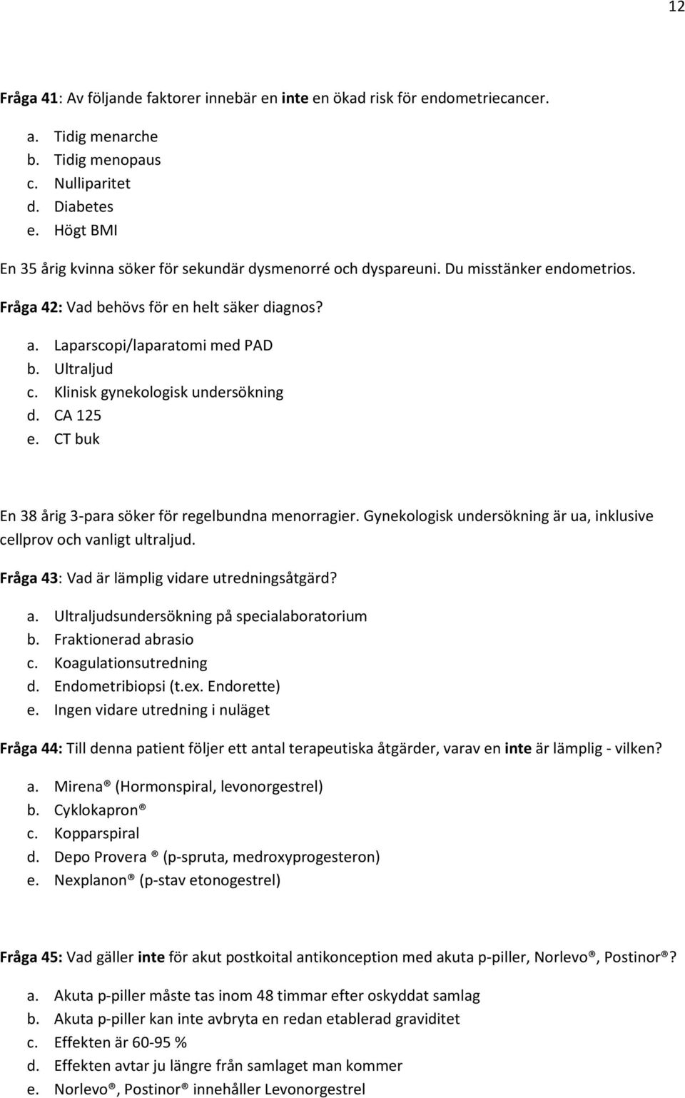 Klinisk gynekologisk undersökning d. CA 125 e. CT buk En 38 årig 3-para söker för regelbundna menorragier. Gynekologisk undersökning är ua, inklusive cellprov och vanligt ultraljud.