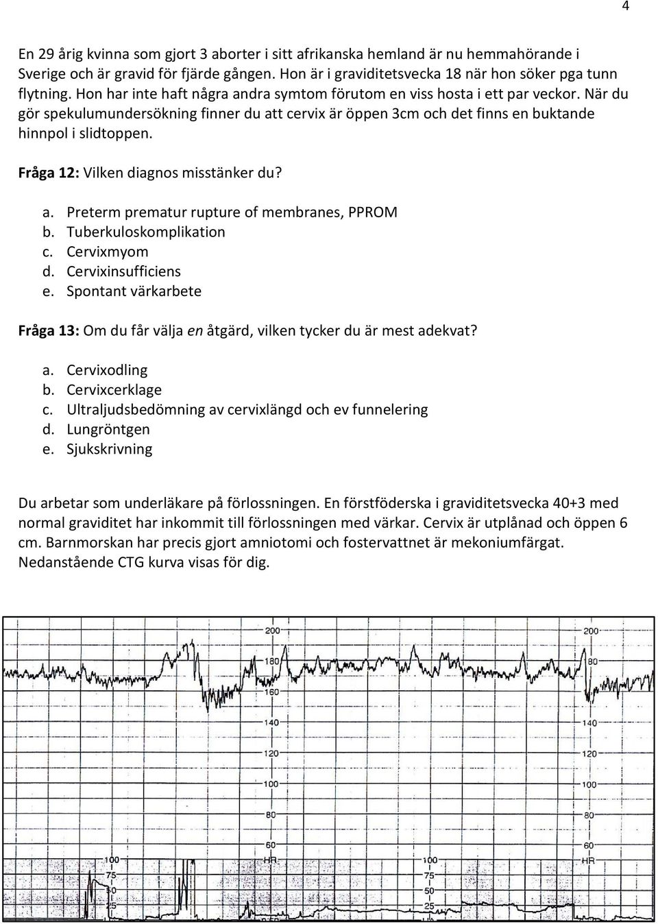 Fråga 12: Vilken diagnos misstänker du? a. Preterm prematur rupture of membranes, PPROM b. Tuberkuloskomplikation c. Cervixmyom d. Cervixinsufficiens e.