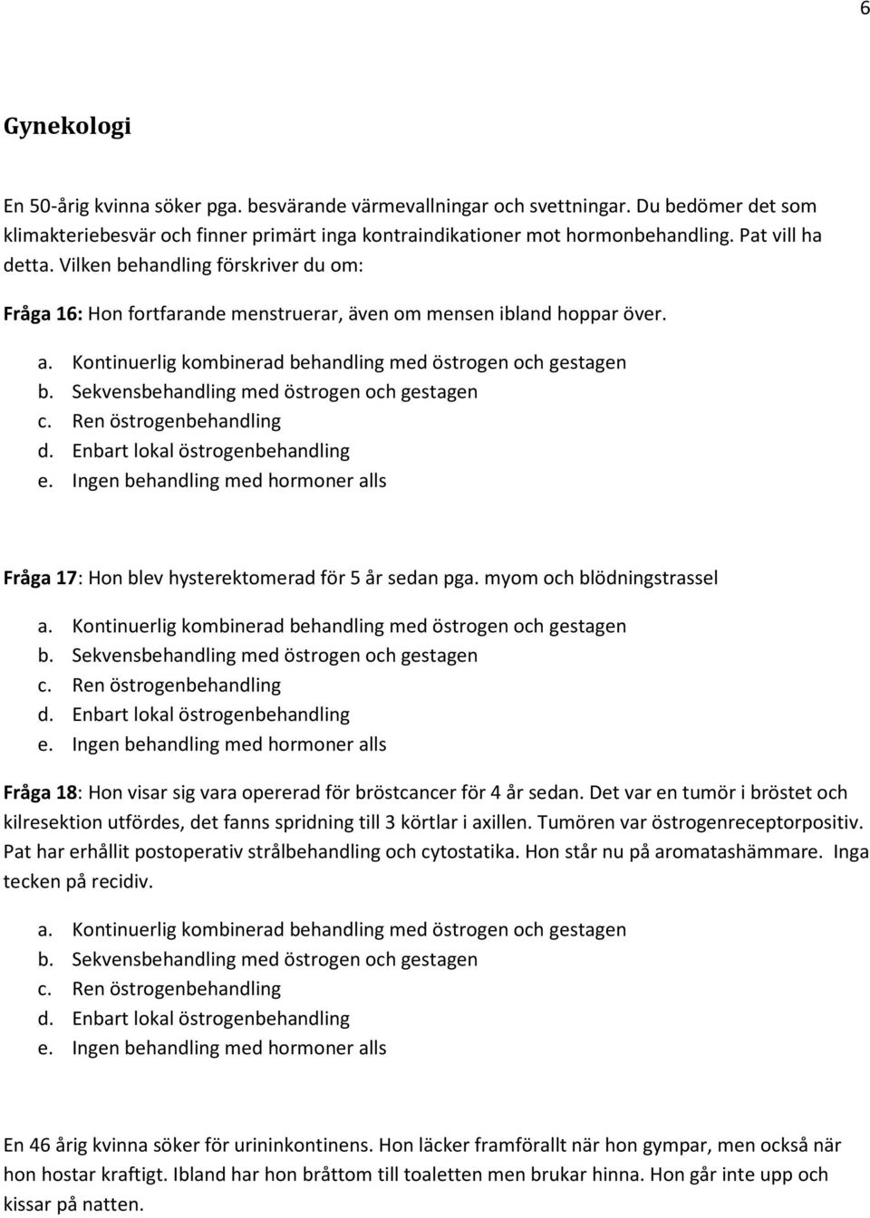 Sekvensbehandling med östrogen och gestagen c. Ren östrogenbehandling d. Enbart lokal östrogenbehandling e. Ingen behandling med hormoner alls Fråga 17: Hon blev hysterektomerad för 5 år sedan pga.