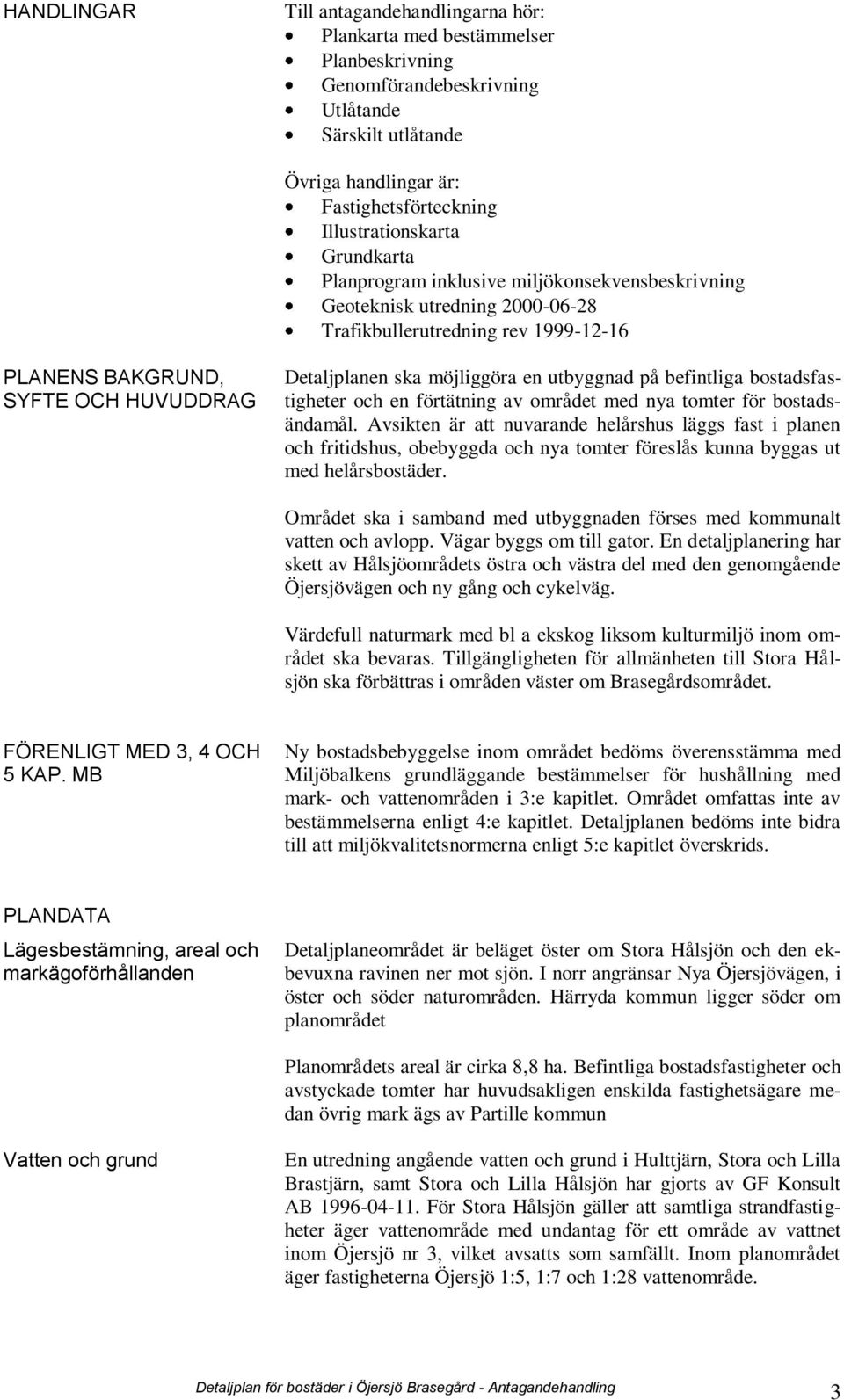 ska möjliggöra en utbyggnad på befintliga bostadsfastigheter och en förtätning av området med nya tomter för bostadsändamål.