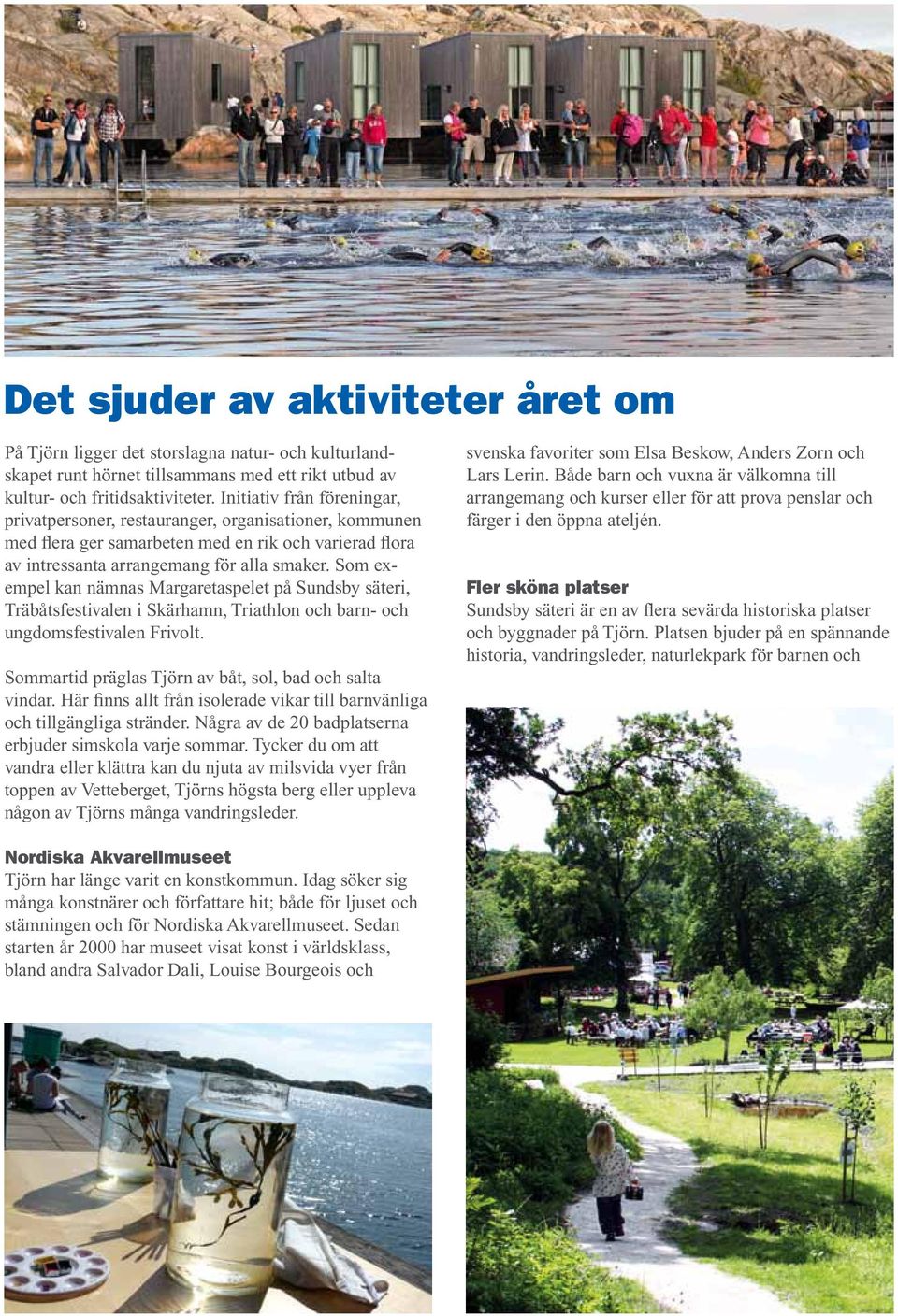 Som exempel kan nämnas Margaretaspelet på Sundsby säteri, Träbåtsfestivalen i Skärhamn, Triathlon och barn- och ungdomsfestivalen Frivolt. Sommartid präglas Tjörn av båt, sol, bad och salta vindar.