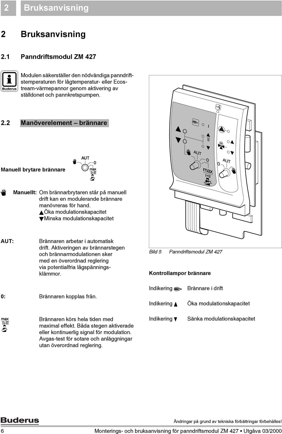 2 Manöverelement brännare Manuell brytare brännare 3 Manuellt: Om brännarbrytaren står på manuell drift kan en modulerande brännare manövreras för hand.