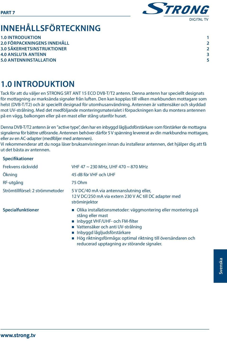 Den kan kopplas till vilken markbunden mottagare som helst (DVB-T/T2) och är speciellt designad för utomhusanvändning. Antennen är vattensäker och skyddad mot UV-strålning.