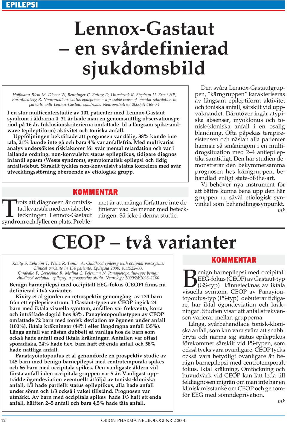 Neuropediatrics 2000;31:169 74 I en stor multicenterstudie av 101 patienter med Lennox-Gastaut syndrom i åldrarna 4 31 år hade man en genomsnittlig observationsperiod på 16 år.