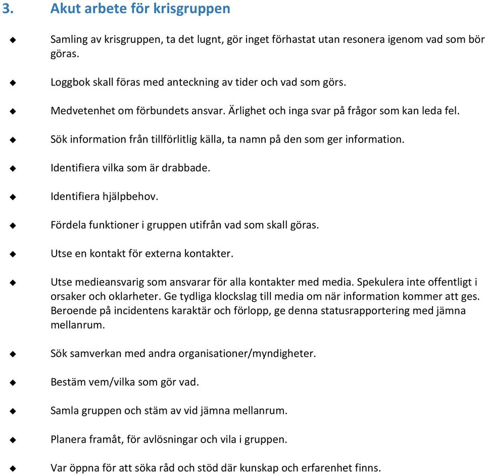 Identifiera hjälpbehov. Fördela funktioner i gruppen utifrån vad som skall göras. Utse en kontakt för externa kontakter. Utse medieansvarig som ansvarar för alla kontakter med media.