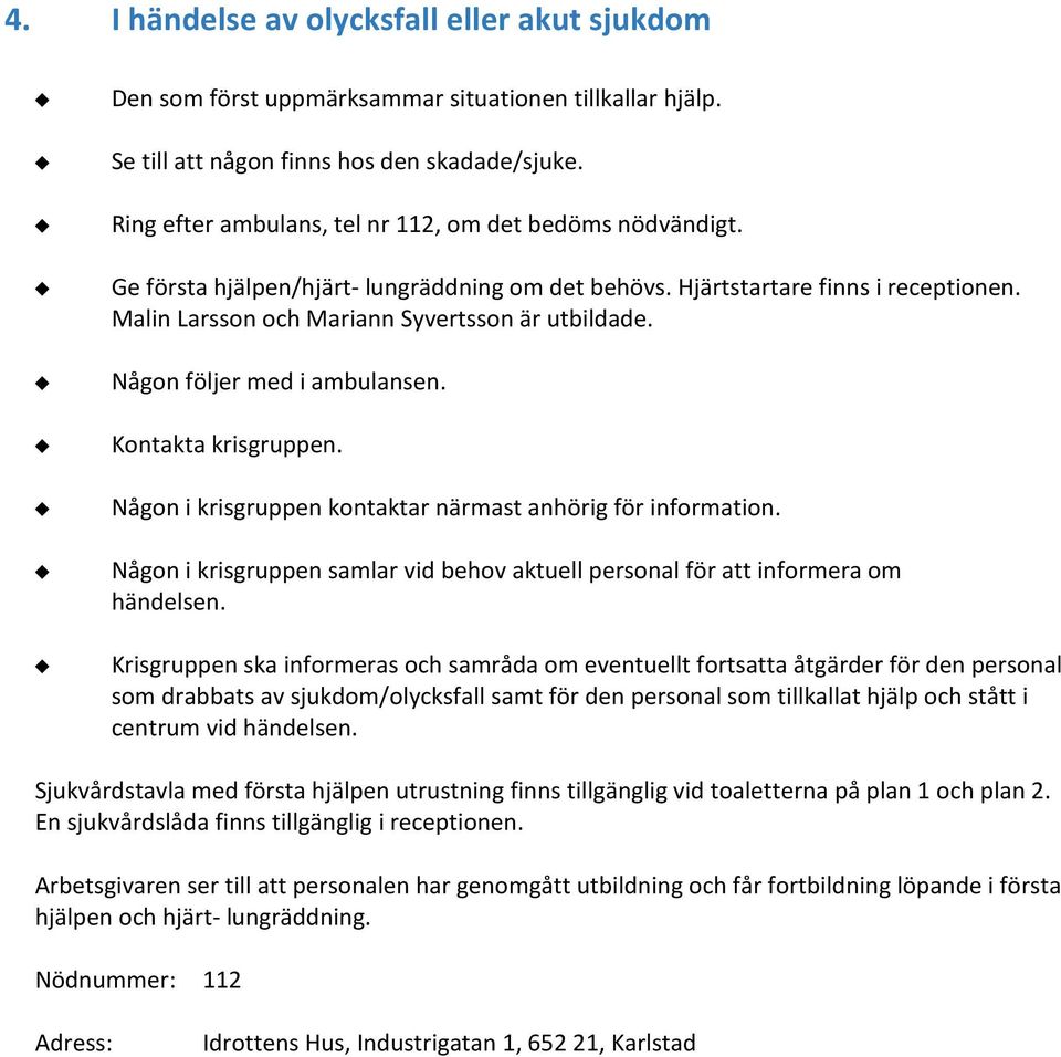 Någon följer med i ambulansen. Kontakta krisgruppen. Någon i krisgruppen kontaktar närmast anhörig för information.