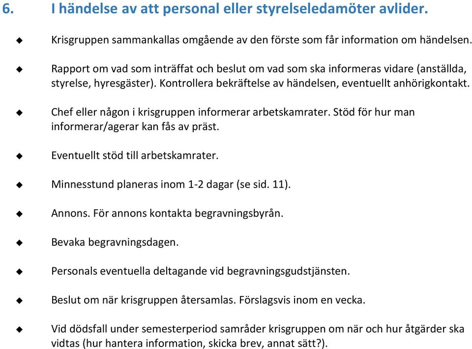 Chef eller någon i krisgruppen informerar arbetskamrater. Stöd för hur man informerar/agerar kan fås av präst. Eventuellt stöd till arbetskamrater. Minnesstund planeras inom 1-2 dagar (se sid. 11).