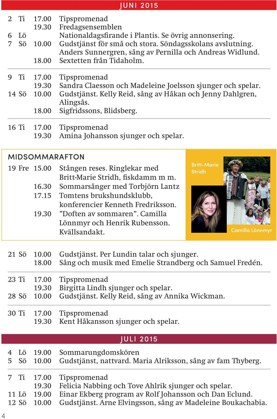 Kelly Reid, sång av Håkan och Jenny Dahlgren, Alingsås. 18.00 Sigfridssons, Blidsberg. 16 Ti 17.00 Tipspromenad 19.30 Amina Johansson sjunger och spelar. MIDSOMMARAFTON 19 Fre 15.00 Stången reses.