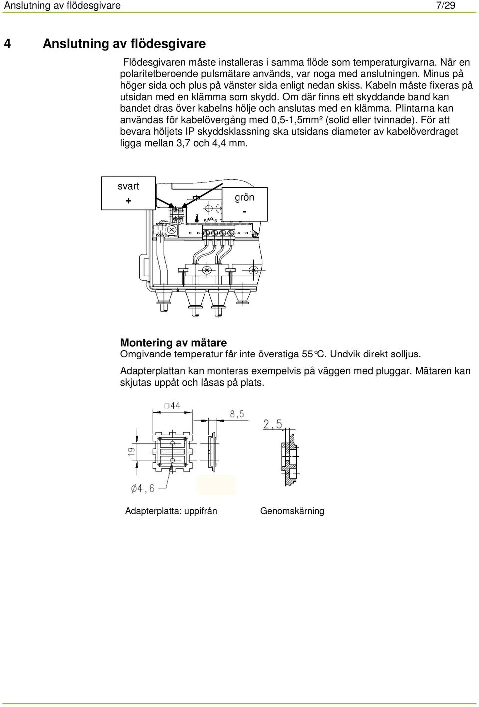 Om där finns ett skyddande band kan bandet dras över kabelns hölje och anslutas med en klämma. Plintarna kan användas för kabelövergång med 0,5-1,5mm² (solid eller tvinnade).