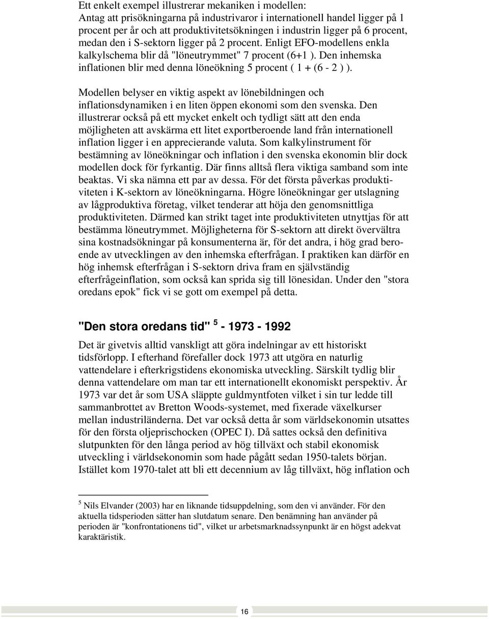 Den inhemska inflationen blir med denna löneökning 5 procent ( 1 + (6-2 ) ). Modellen belyser en viktig aspekt av lönebildningen och inflationsdynamiken i en liten öppen ekonomi som den svenska.