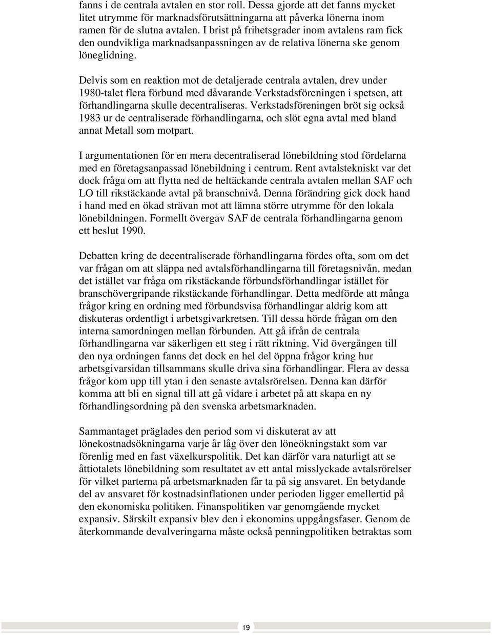 Delvis som en reaktion mot de detaljerade centrala avtalen, drev under 1980-talet flera förbund med dåvarande Verkstadsföreningen i spetsen, att förhandlingarna skulle decentraliseras.