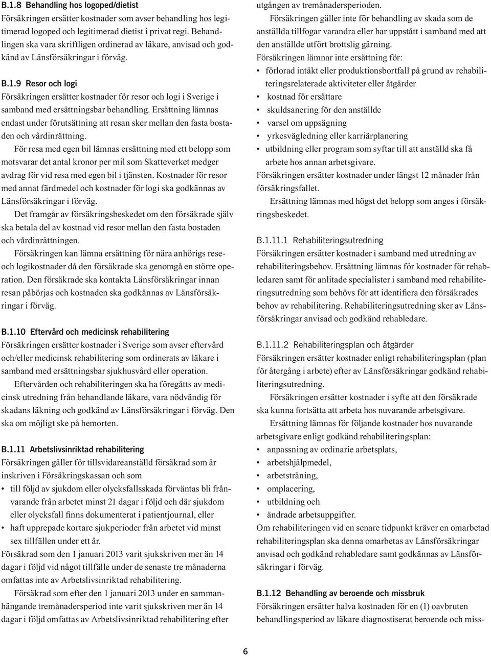 9 Resor och logi Försäkringen ersätter kostnader för resor och logi i Sverige i samband med ersättningsbar behandling.