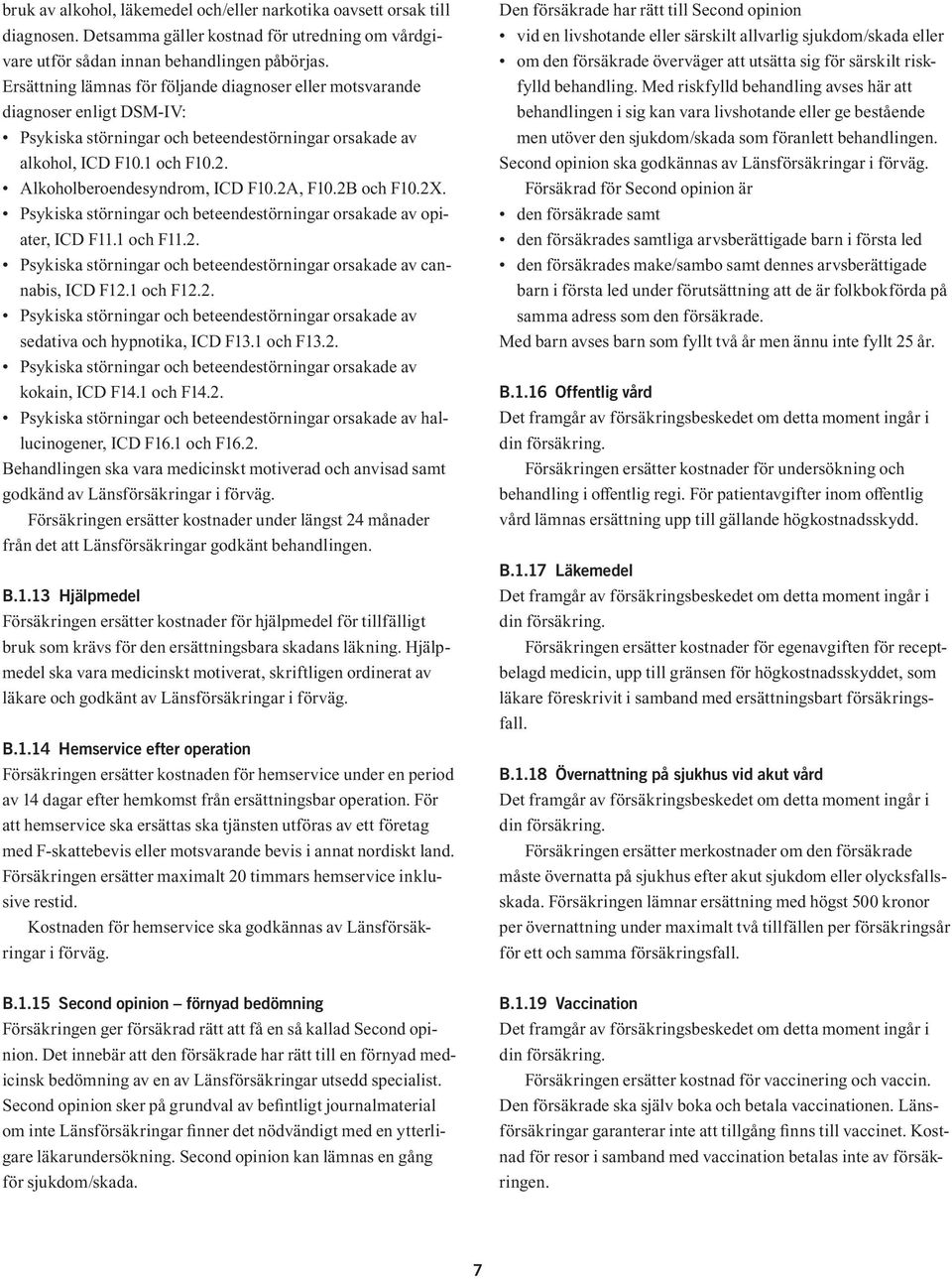 Alkoholberoendesyndrom, ICD F10.2A, F10.2B och F10.2X. Psykiska störningar och beteendestörningar orsakade av opiater, ICD F11.1 och F11.2. Psykiska störningar och beteendestörningar orsakade av cannabis, ICD F12.