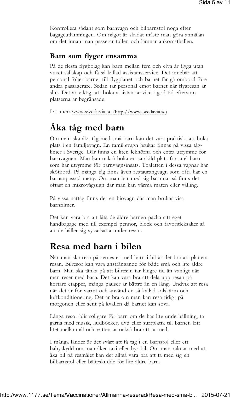 Det innebär att personal följer barnet till flygplanet och barnet får gå ombord före andra passagerare. Sedan tar personal emot barnet när flygresan är slut.