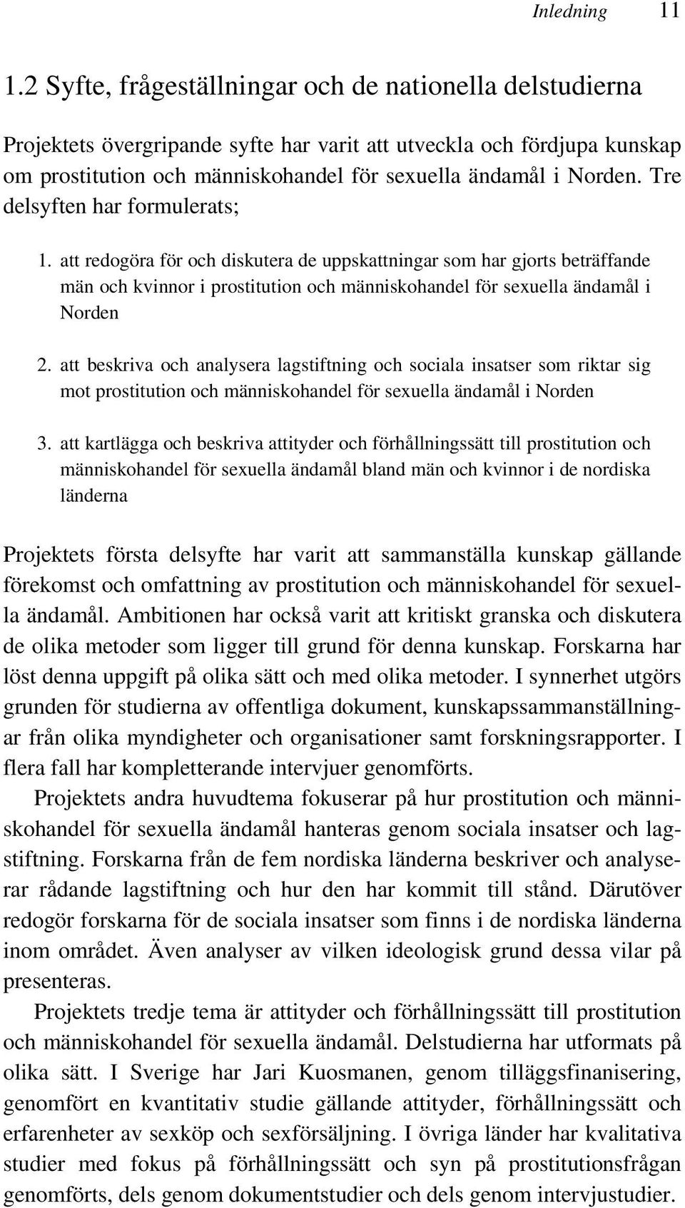 Tre delsyften har formulerats; 1. att redogöra för och diskutera de uppskattningar som har gjorts beträffande män och kvinnor i prostitution och människohandel för sexuella ändamål i Norden 2.