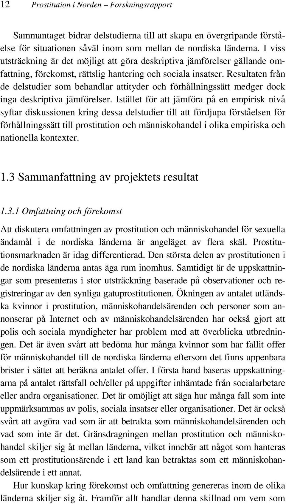 Resultaten från de delstudier som behandlar attityder och förhållningssätt medger dock inga deskriptiva jämförelser.