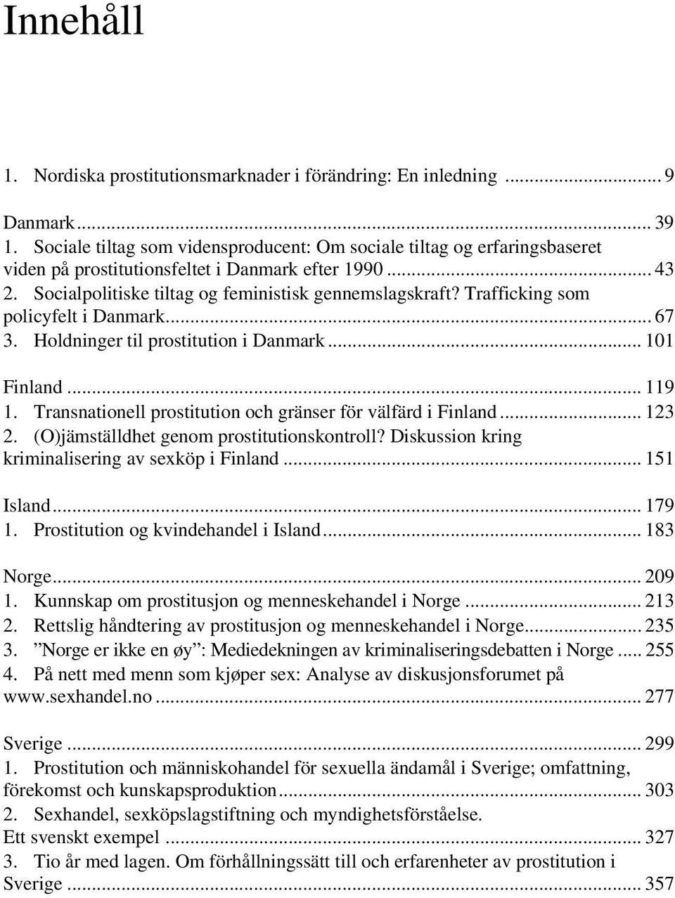 Trafficking som policyfelt i Danmark... 67 3. Holdninger til prostitution i Danmark... 101 Finland... 119 1. Transnationell prostitution och gränser för välfärd i Finland... 123 2.