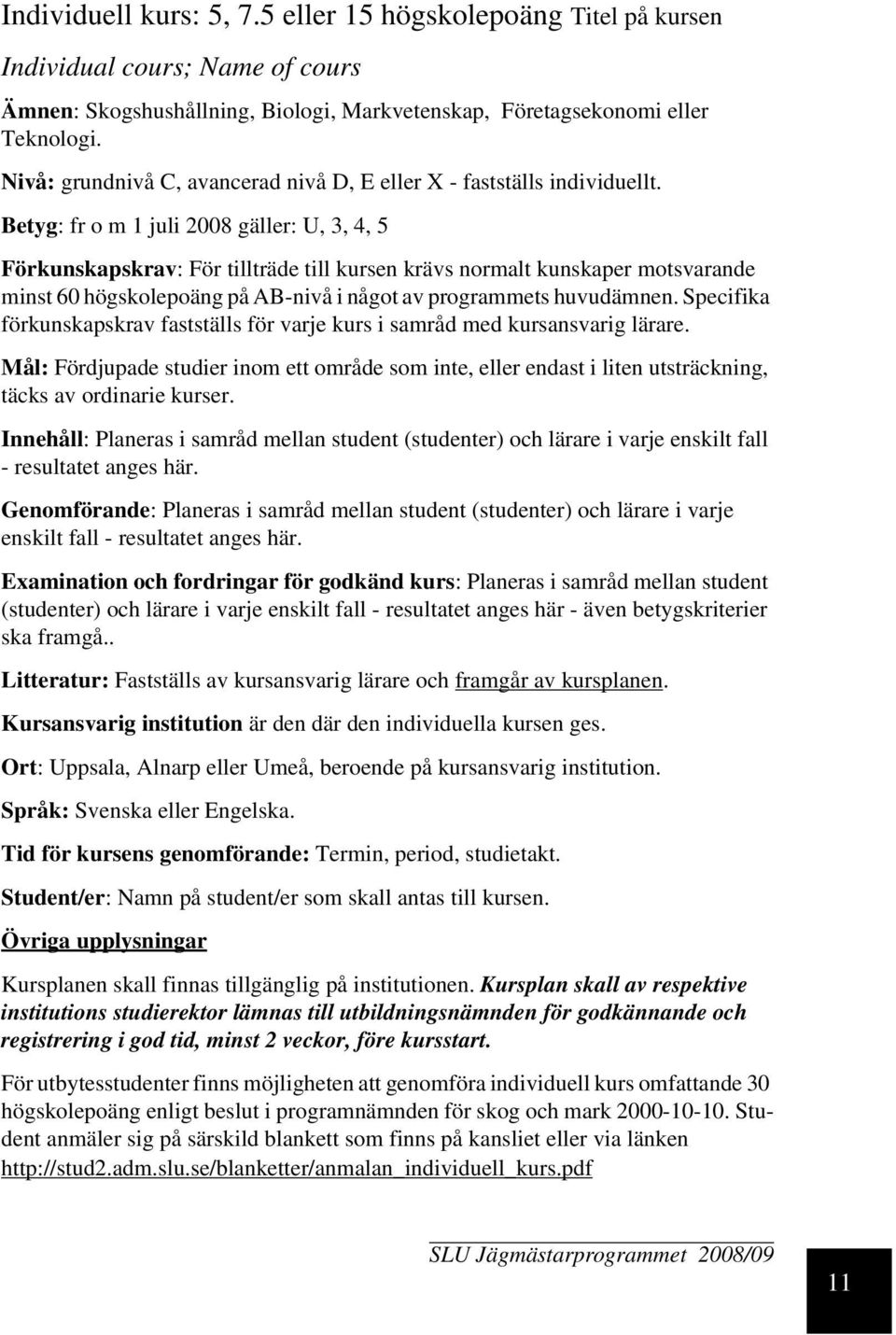 Betyg: fr o m 1 juli 2008 gäller: U, 3, 4, 5 Förkunskapskrav: För tillträde till kursen krävs normalt kunskaper motsvarande minst 60 högskolepoäng på AB-nivå i något av programmets huvudämnen.