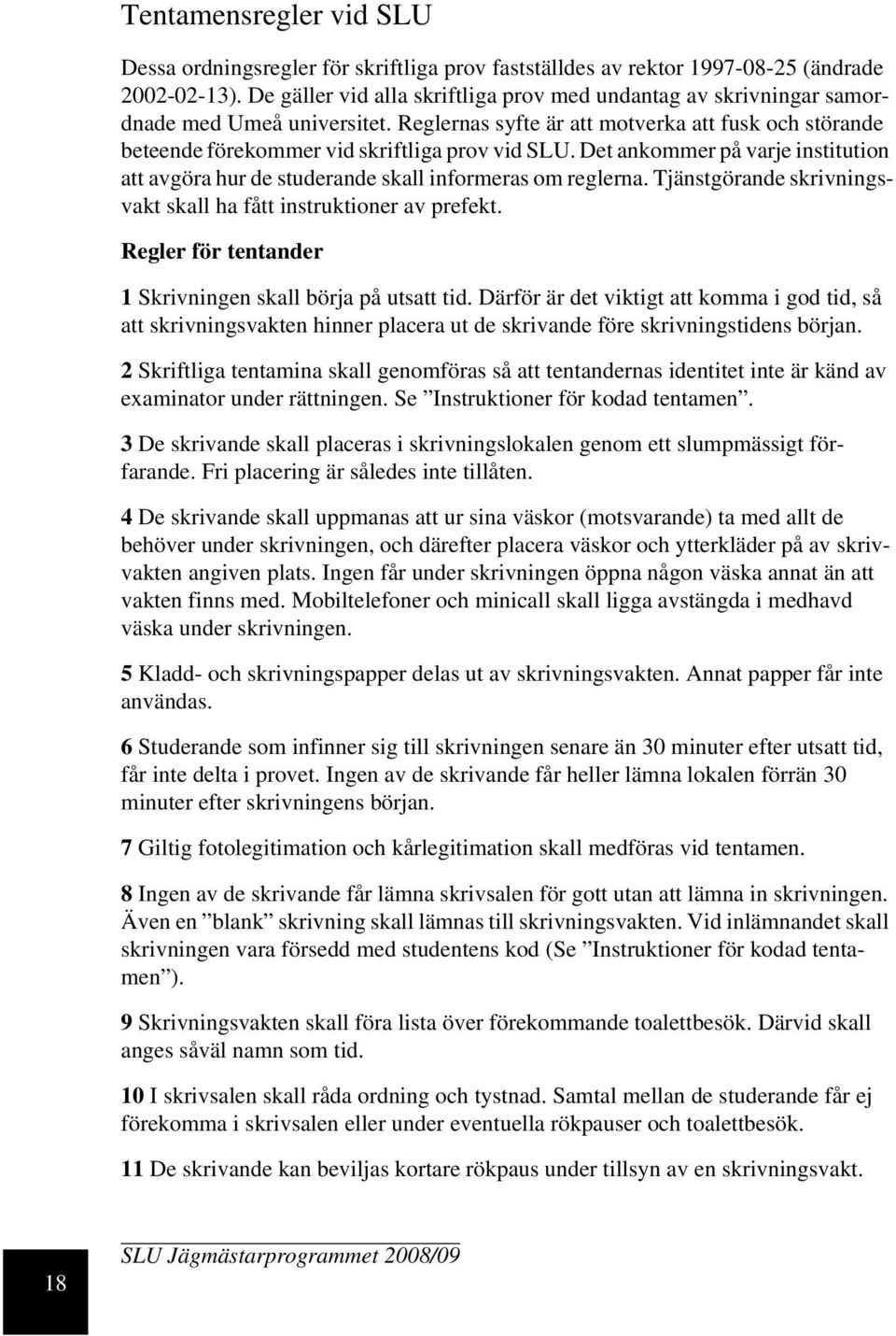 Det ankommer på varje institution att avgöra hur de studerande skall informeras om reglerna. Tjänstgörande skrivningsvakt skall ha fått instruktioner av prefekt.