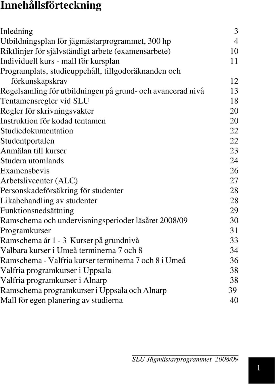 tentamen 20 Studiedokumentation 22 Studentportalen 22 Anmälan till kurser 23 Studera utomlands 24 Examensbevis 26 Arbetslivcenter (ALC) 27 Personskadeförsäkring för studenter 28 Likabehandling av