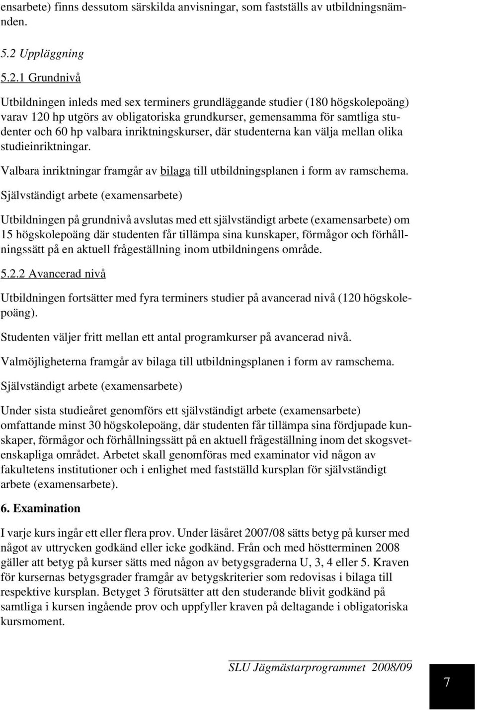 1 Grundnivå Utbildningen inleds med sex terminers grundläggande studier (180 högskolepoäng) varav 120 hp utgörs av obligatoriska grundkurser, gemensamma för samtliga studenter och 60 hp valbara