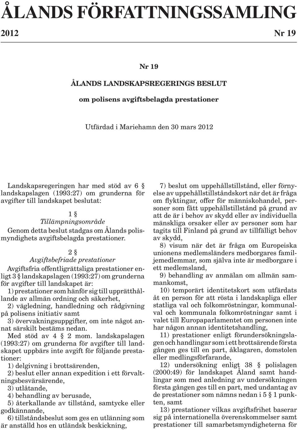 2 Avgiftsbefriade prestationer Avgiftsfria offentligrättsliga prestationer enligt 3 landskapslagen (1993:27) om grunderna för avgifter till landskapet är: 1) prestationer som hänför sig till