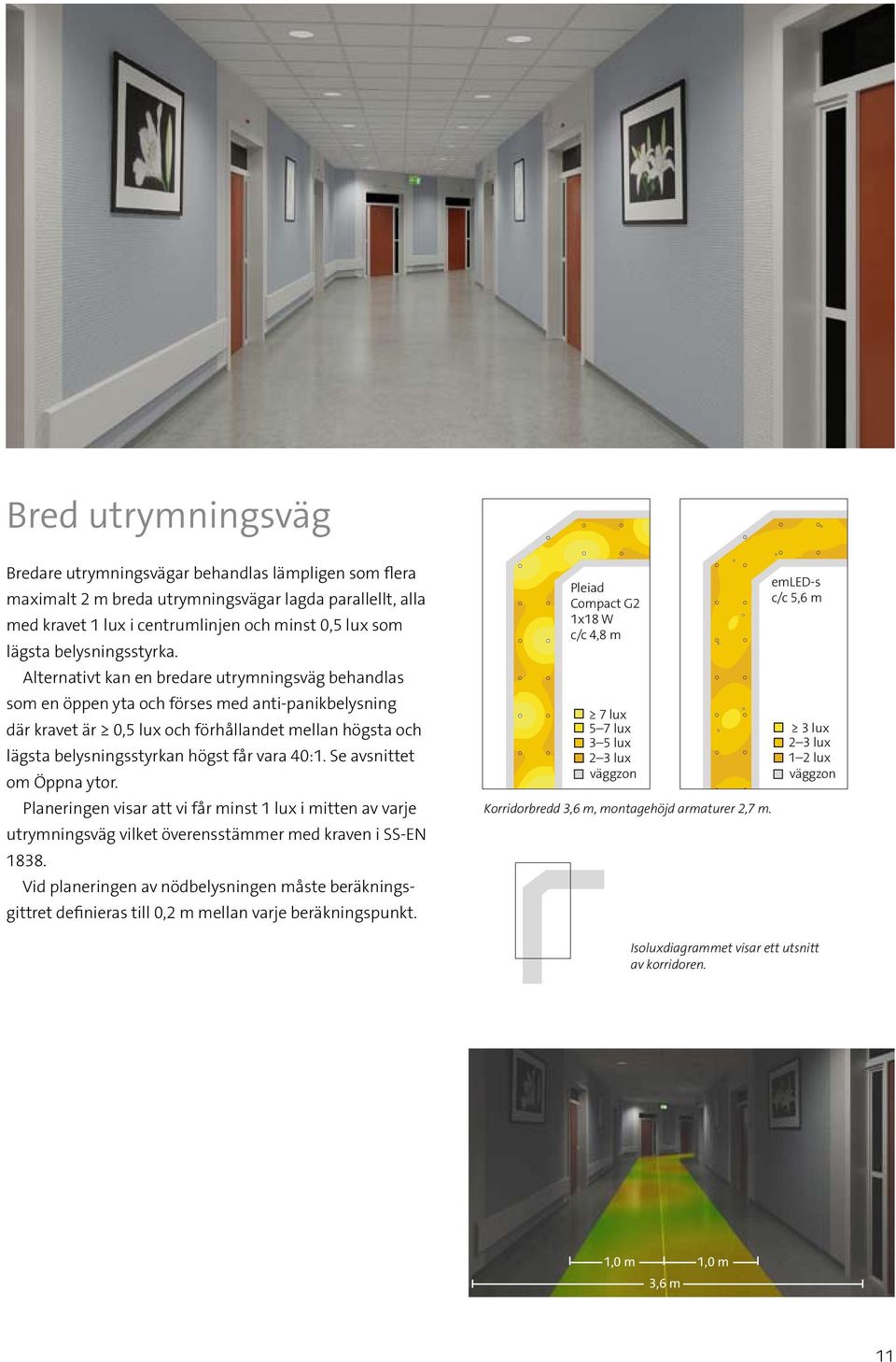 Alternativt kan en bredare utrymningsväg behandlas som en öppen yta och förses med anti-panikbelysning där kravet är 0,5 lux och förhållandet mellan högsta och lägsta belysningsstyrkan högst får vara