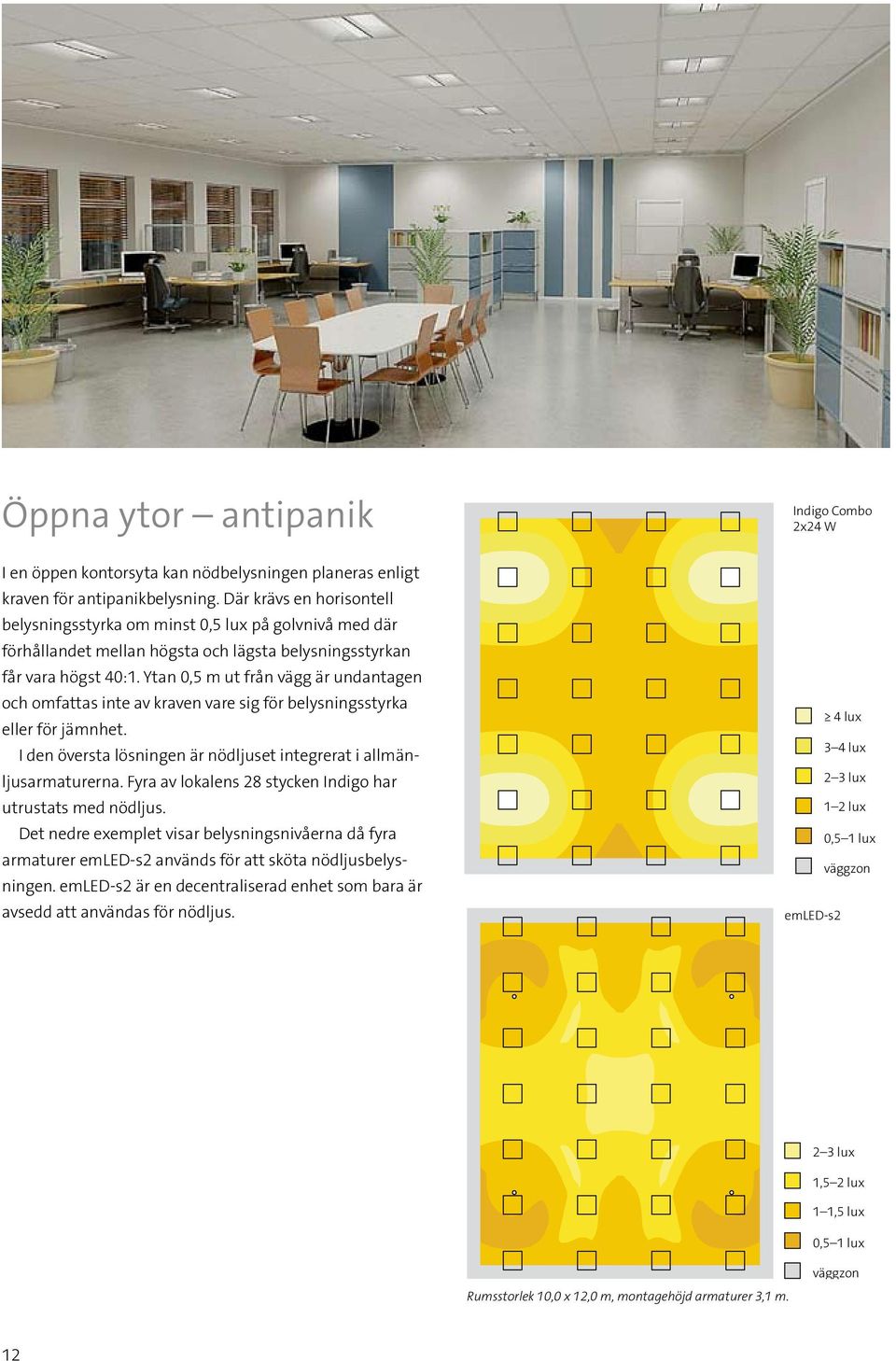 Ytan 0,5 m ut från vägg är undantagen och omfattas inte av kraven vare sig för belysningsstyrka eller för jämnhet. I den översta lösningen är nödljuset integrerat i allmänljusarmaturerna.