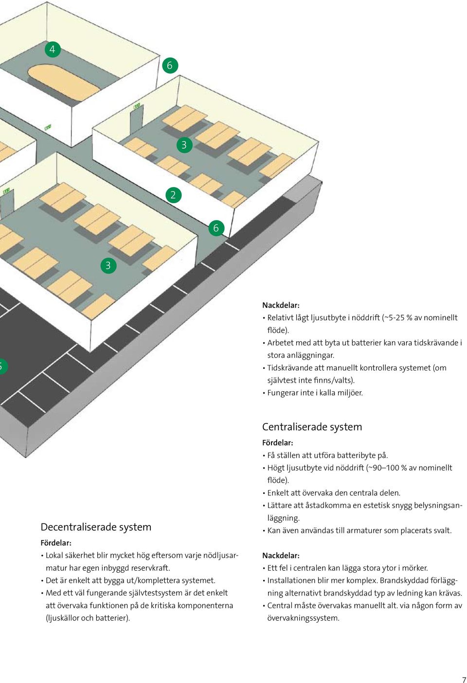 Decentraliserade system Fördelar: Lokal säkerhet blir mycket hög eftersom varje nödljusarmatur har egen inbyggd reservkraft. Det är enkelt att bygga ut/komplettera systemet.