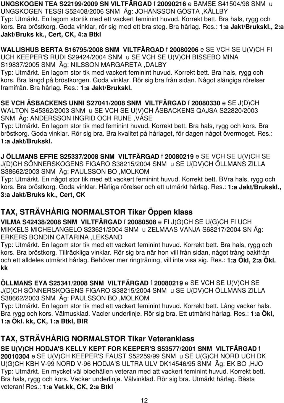 , Cert, CK, 4:a Btkl WALLISHUS BERTA S16795/2008 SNM VILTFÄRGAD f 20080206 e SE VCH SE U(V)CH FI UCH KEEPER'S RUDI S29424/2004 SNM u SE VCH SE U(V)CH BISSEBO MINA S19837/2005 SNM Äg: NILSSON