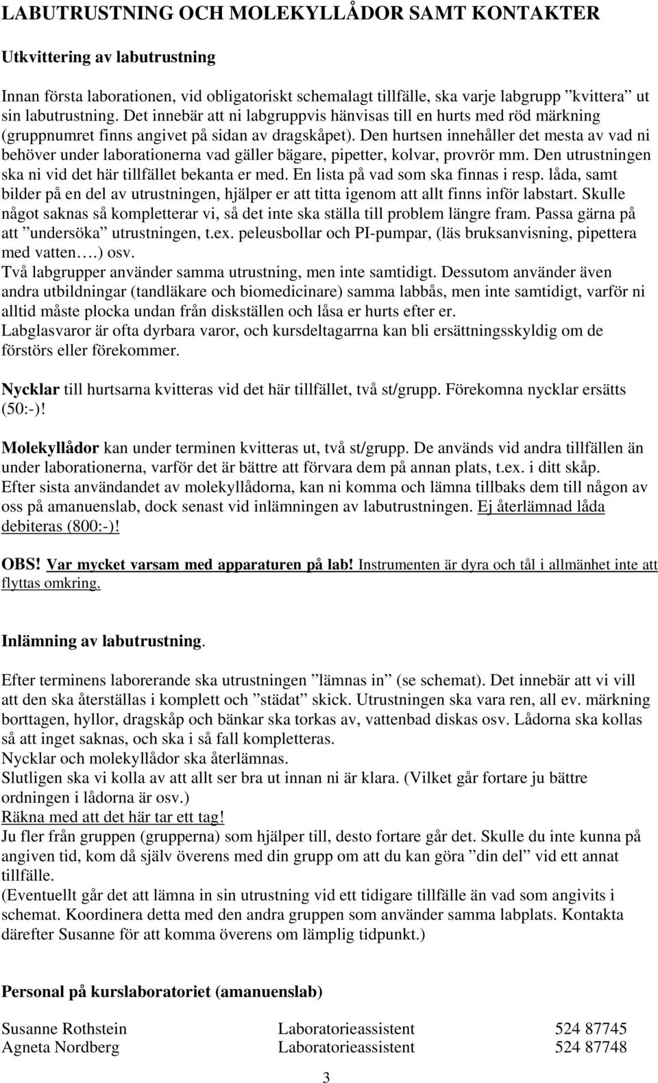 Den hurtsen innehåller det mesta av vad ni behöver under laborationerna vad gäller bägare, pipetter, kolvar, provrör mm. Den utrustningen ska ni vid det här tillfället bekanta er med.