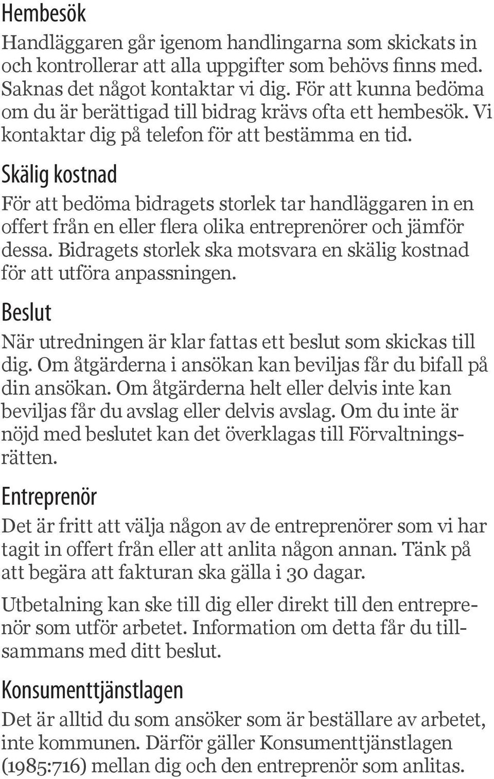 Skälig kostnad För att bedöma bidragets storlek tar handläggaren in en offert från en eller flera olika entreprenörer och jämför dessa.