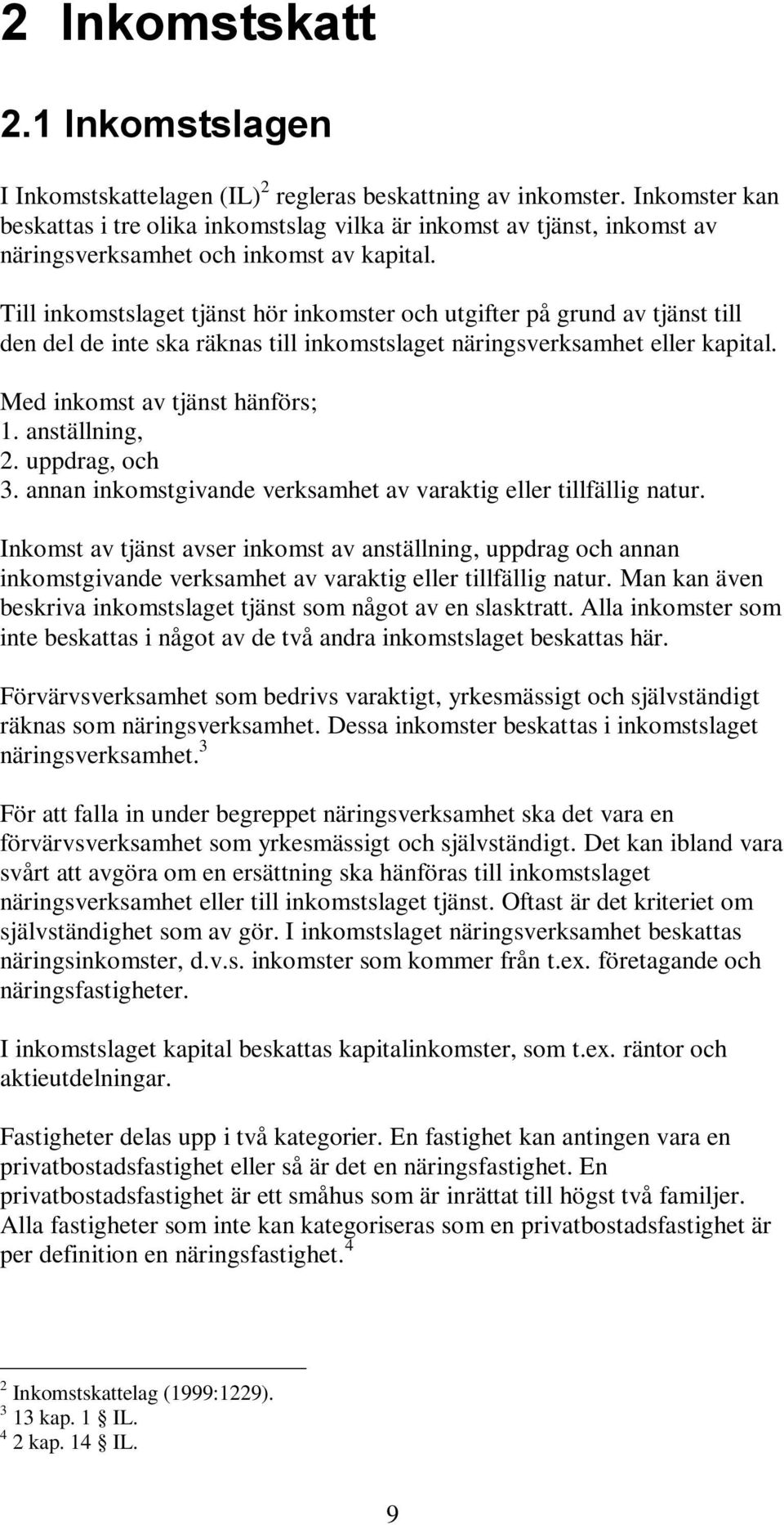 Till inkomstslaget tjänst hör inkomster och utgifter på grund av tjänst till den del de inte ska räknas till inkomstslaget näringsverksamhet eller kapital. Med inkomst av tjänst hänförs; 1.