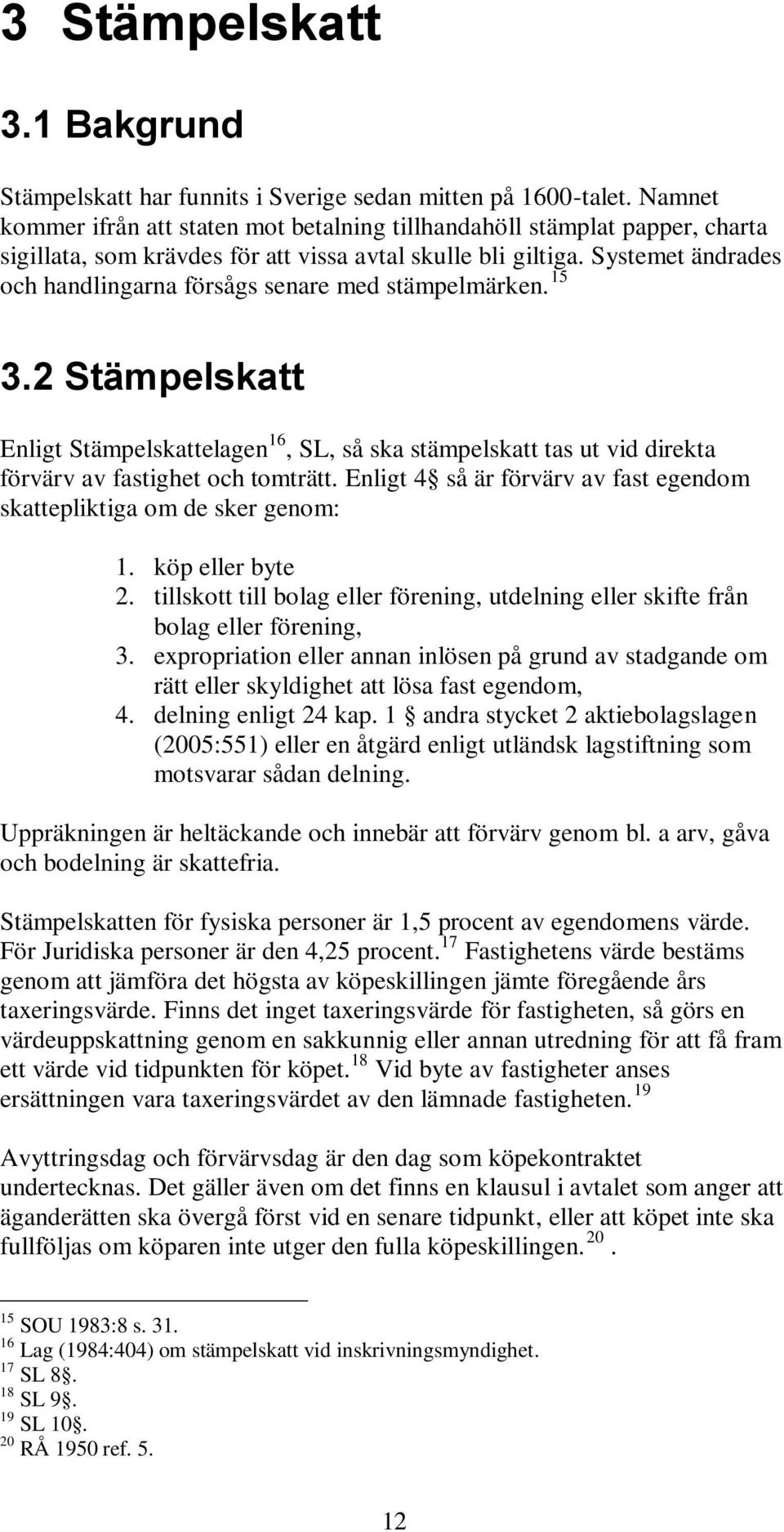 Systemet ändrades och handlingarna försågs senare med stämpelmärken. 15 3.2 Stämpelskatt Enligt Stämpelskattelagen 16, SL, så ska stämpelskatt tas ut vid direkta förvärv av fastighet och tomträtt.