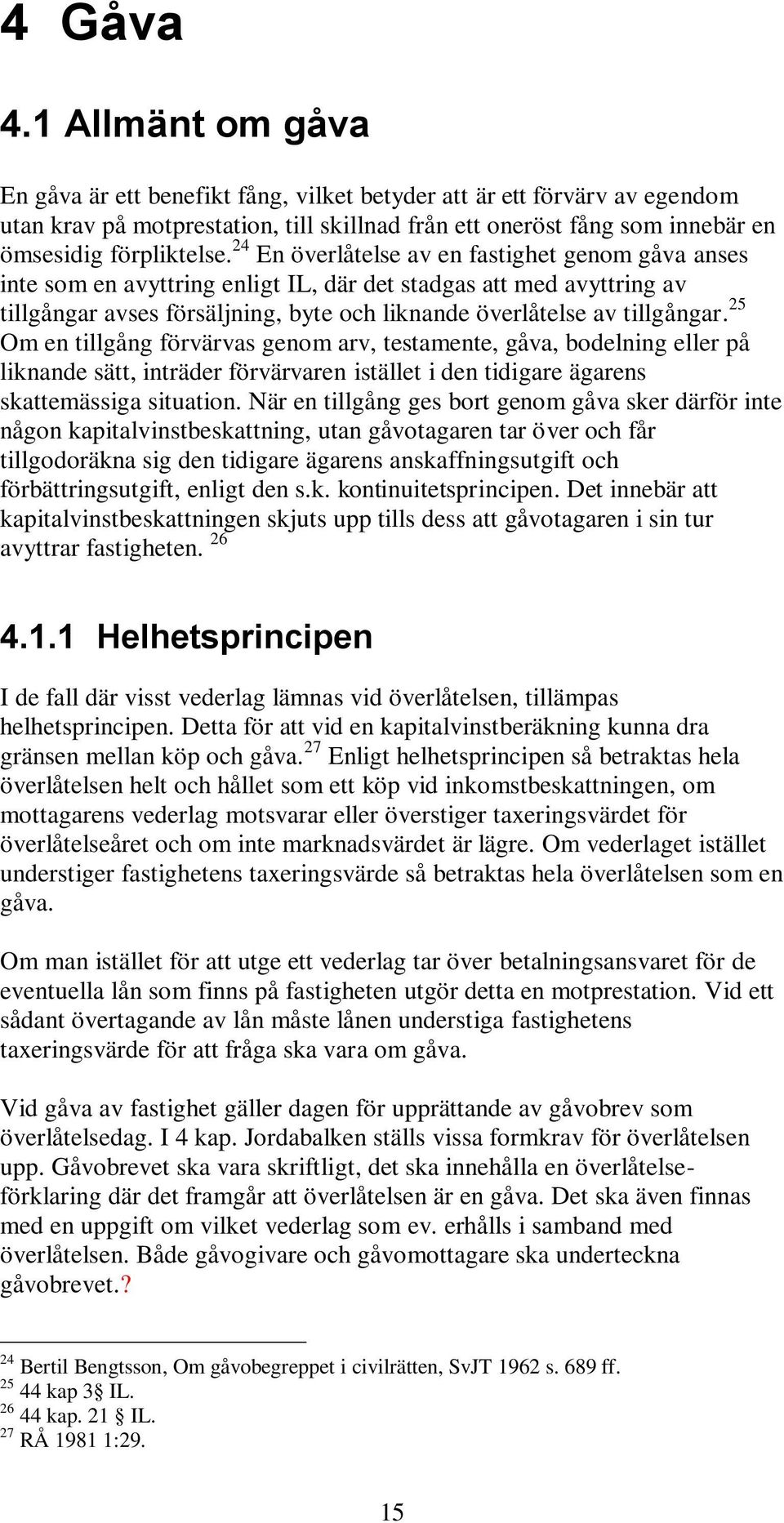 24 En överlåtelse av en fastighet genom gåva anses inte som en avyttring enligt IL, där det stadgas att med avyttring av tillgångar avses försäljning, byte och liknande överlåtelse av tillgångar.