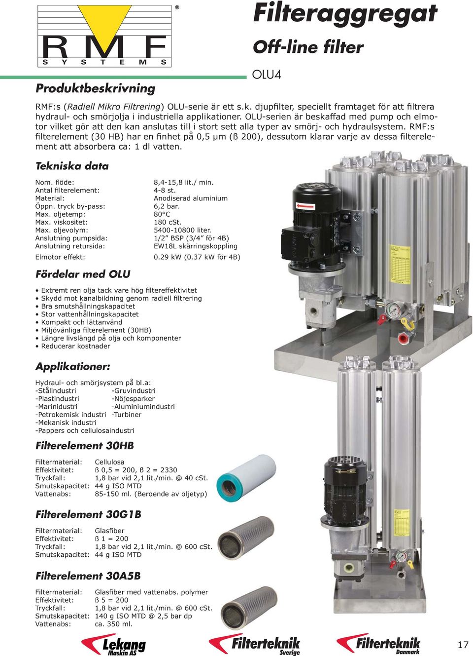 RMF:s filterelement (30 HB) har en finhet på 0,5 µm (ß 200), dessutom klarar varje av dessa filterelement att absorbera ca: 1 dl vatten. Tekniska data Nom. flöde: 8,4-15,8 lit./ min.