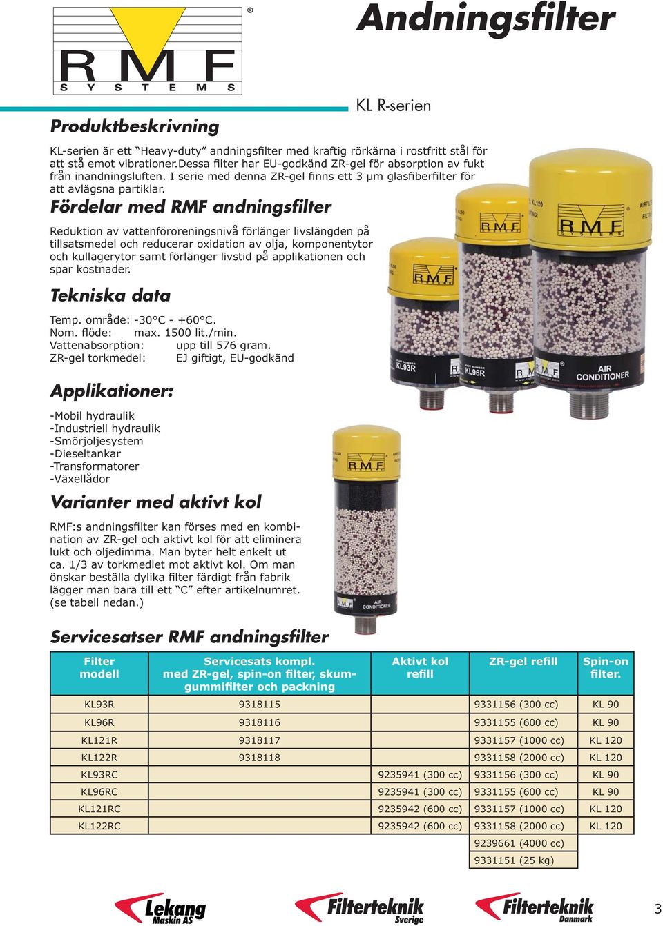 Fördelar med RMF andningsfilter Reduktion av vattenföroreningsnivå förlänger livslängden på tillsatsmedel och reducerar oxidation av olja, komponentytor och kullagerytor samt förlänger livstid på