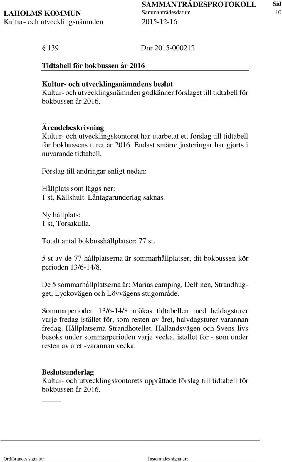 Förslag till ändringar enligt nedan: Hållplats som läggs ner: 1 st, Källshult. Låntagarunderlag saknas. Ny hållplats: 1 st, Torsakulla. Totalt antal bokbusshållplatser: 77 st.