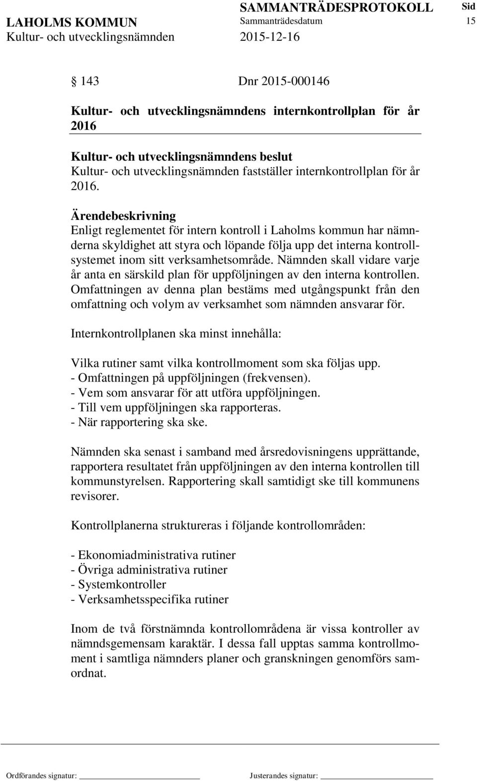 Enligt reglementet för intern kontroll i Laholms kommun har nämnderna skyldighet att styra och löpande följa upp det interna kontrollsystemet inom sitt verksamhetsområde.