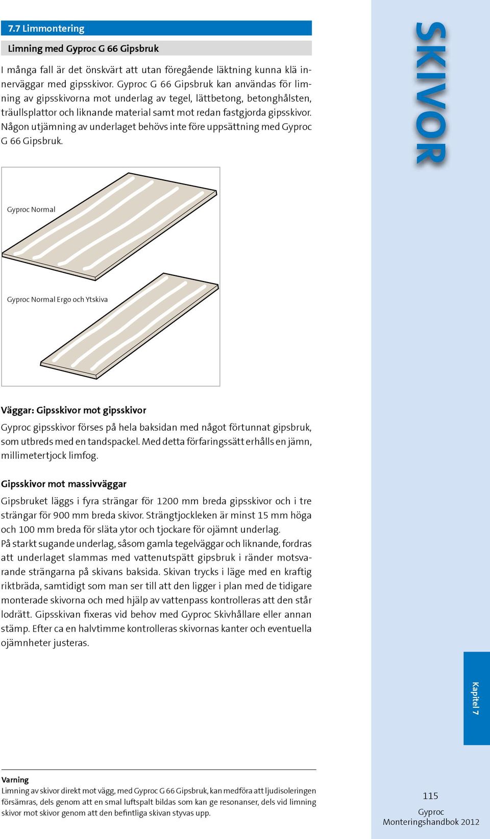 Någon utjämning av underlaget behövs inte före uppsättning med G 66 Gipsbruk.