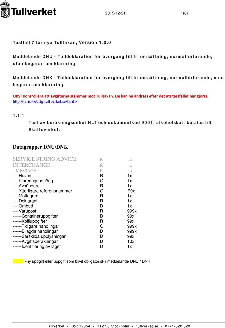 De kan ha ändrats efter det att testfallet har gjorts. http://taricwebftg.tullverket.se/tariff/ 1.1.1 Test av beräkningsenhet HLT och dokumentkod 9001, alkoholskatt betalas till Skatteverket.