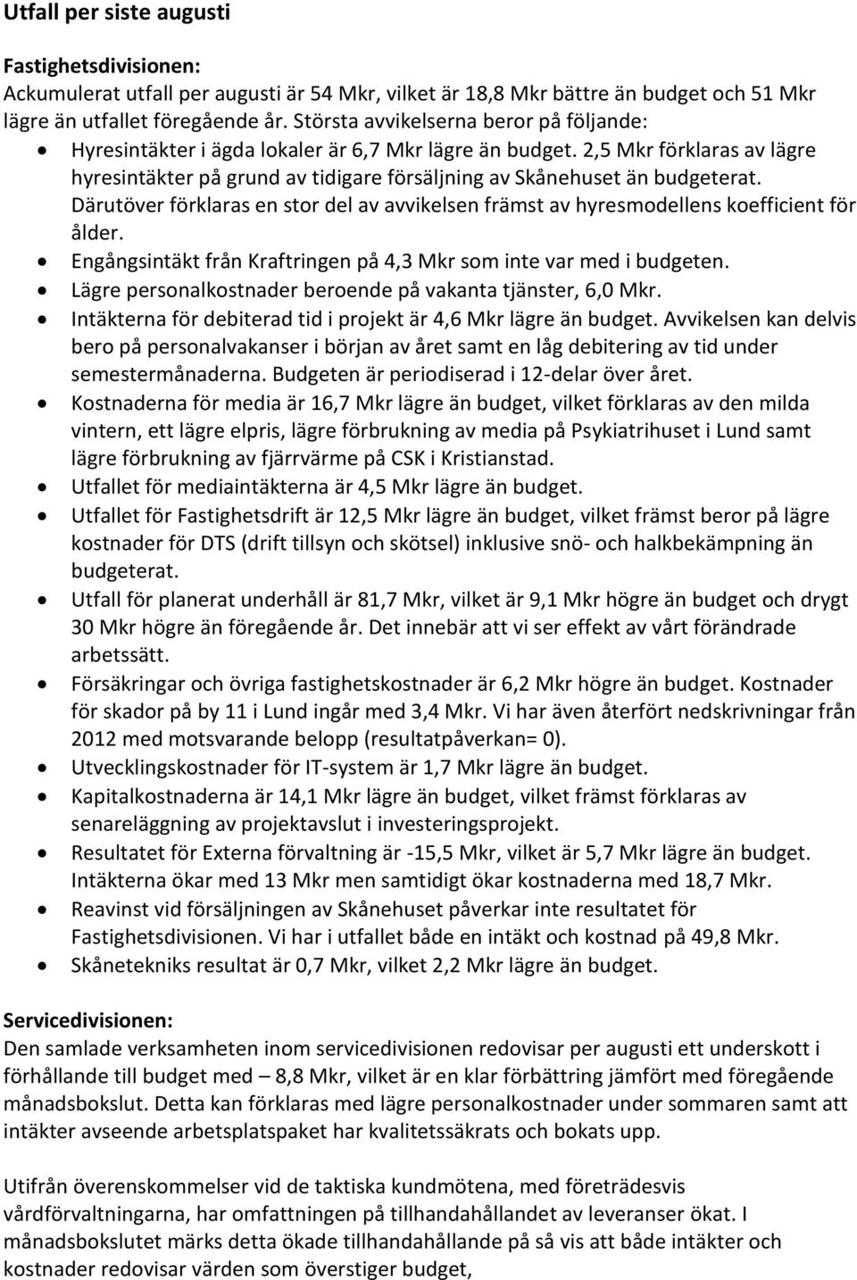 Därutöver förklaras en stor del av avvikelsen främst av hyresmodellens koefficient för ålder. Engångsintäkt från Kraftringen på 4,3 Mkr som inte var med i budgeten.