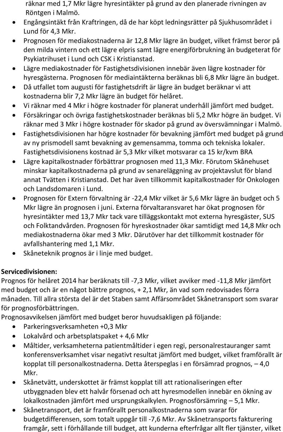 i Kristianstad. Lägre mediakostnader för Fastighetsdivisionen innebär även lägre kostnader för hyresgästerna. Prognosen för mediaintäkterna beräknas bli 6,8 Mkr lägre än budget.