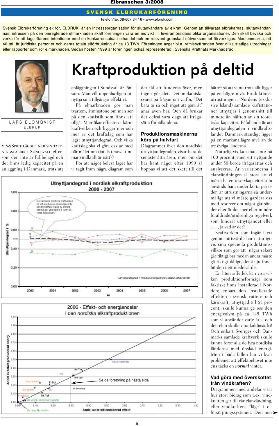 Den skall bevaka och verka för att lagstiftarens intentioner med en konkurrensutsatt elhandel och en relevant granskad nätverksamhet förverkligas.