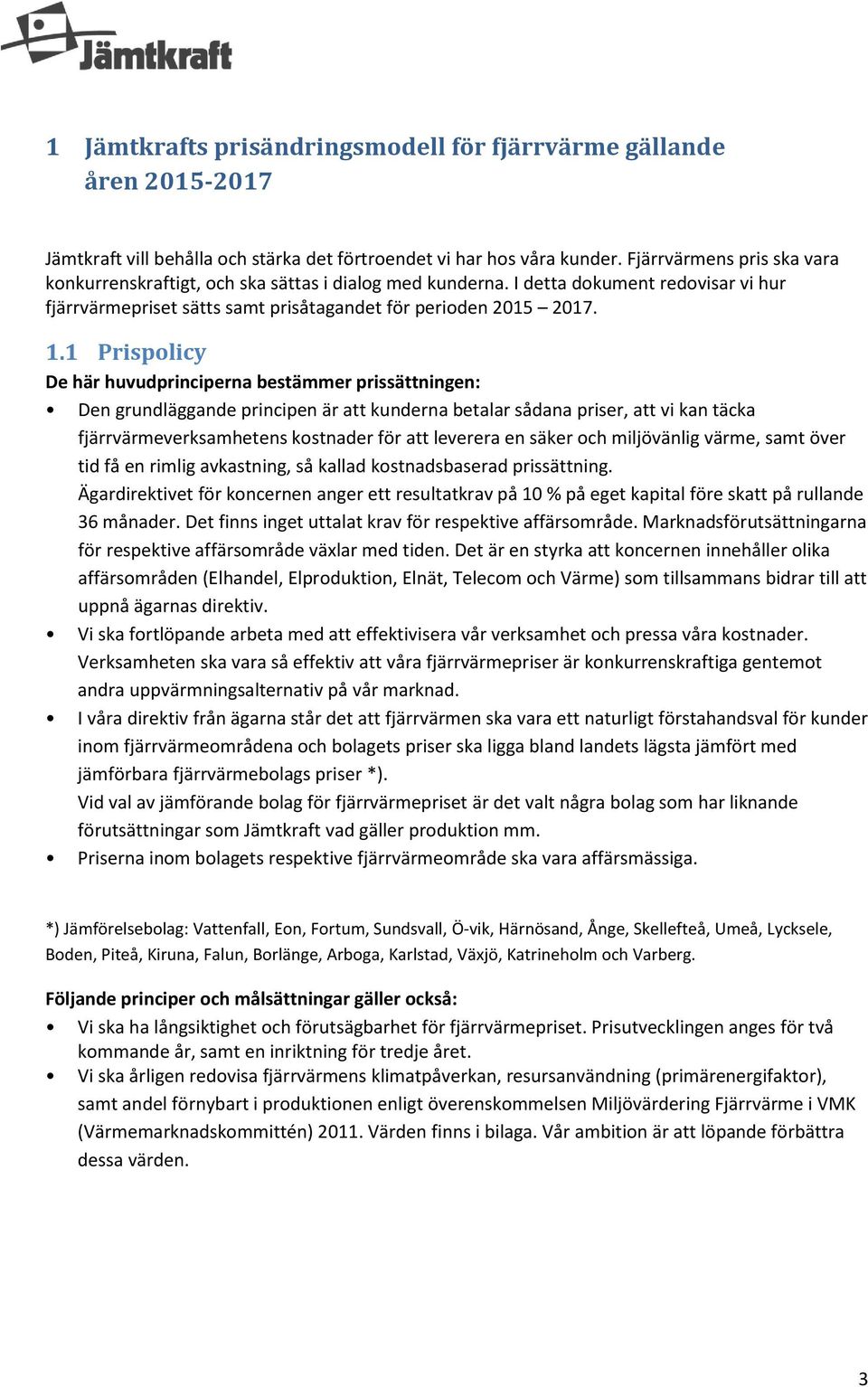 1 Prispolicy De här huvudprinciperna bestämmer prissättningen: Den grundläggande principen är att kunderna betalar sådana priser, att vi kan täcka fjärrvärmeverksamhetens kostnader för att leverera